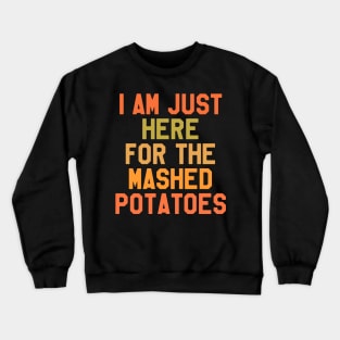 Thanksgiving Day - I Am Just Here For The Mashed Potatoes Crewneck Sweatshirt